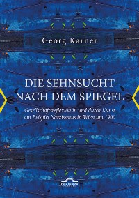 Cover Die Sehnsucht nach dem Spiegel. Gesellschaftsreflexion in und durch Kunst am Beispiel Narzissmus in Wien um 1900