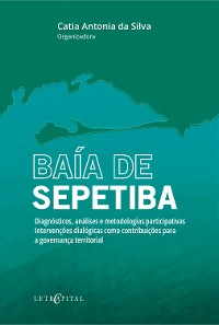 Cover BAÍA DE SEPETIBA - Diagnósticos, análises e metodologias participativas. Intervenções dialógicas como contribuições para a governança territorial.