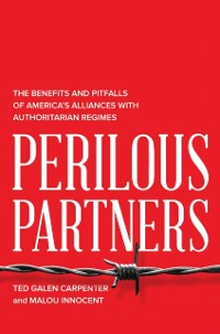 Cover Perilous Partners : The Benefits and Pitfalls of America's Alliances with Authoritarian Regimes