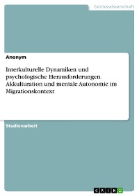 Cover Interkulturelle Dynamiken und psychologische Herausforderungen. Akkulturation und mentale Autonomie im Migrationskontext