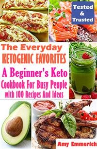 Cover The Everyday Ketogenic Favorites: A Beginner's Keto Cookbook For Busy People with 100 Recipes And Ideas