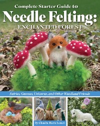 Cover Complete Starter Guide to Needle Felting: Enchanted Forest