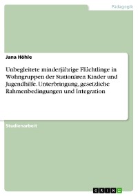 Cover Unbegleitete minderjährige Flüchtlinge in Wohngruppen der Stationären Kinder und Jugendhilfe. Unterbringung, gesetzliche Rahmenbedingungen und Integration