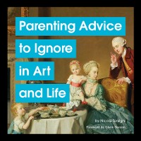 Cover Parenting Advice to Ignore in Art and Life