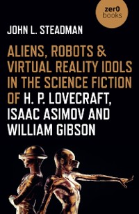 Cover Aliens, Robots & Virtual Reality Idols in the Science Fiction of H. P. Lovecraft, Isaac Asimov and William Gibson