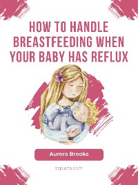 Cover How to handle breastfeeding when your baby has reflux