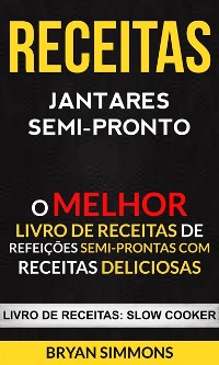 Cover Receitas: Jantares Semi-Pronto: O Melhor Livro de Receitas de Refeições Semi-Prontas com Receitas Deliciosas (Livro de receitas: Slow Cooker)