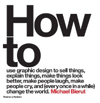Cover How to use graphic design to sell things, explain things, make things look better, make people laugh, make people cry, and (every once in a while) change the world
