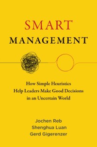 Cover Smart Management : How Simple Heuristics Help Leaders Make Good Decisions in an Uncertain World