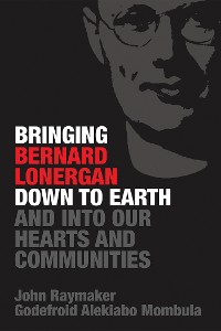 Cover Bringing Bernard Lonergan Down to Earth and into Our Hearts and Communities