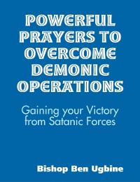 Cover Powerful Prayers to Overcome Demonic Operations, (Gaining your Victory from Satanic Forces)