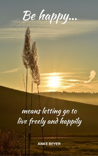 Cover Be happy...means letting go to live freely and happily