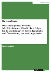 Cover Das Nibelungenlied zwischen Schriftlichkeit und Mündlichkeit: Folgen für die Vorstellung von der Stoffgeschichte und Überlieferung des Nibelungenliedes