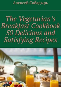 Cover Vegetarian breakfast cookbook 50 delicious and satisfying recipes