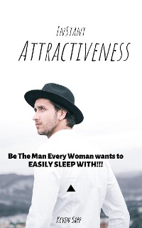 Cover Instant Attractiveness!!! Be the Man Every Woman Wants to EASILY SLEEP WITH!!!