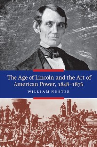 Cover Age of Lincoln and the Art of American Power, 1848-1876