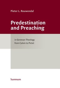 Cover Predestination and Preaching in Genevan Theology from Calvin to Pictet