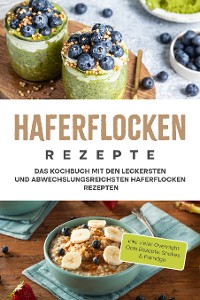 Cover Haferflocken Rezepte: Das Kochbuch mit den leckersten und abwechslungsreichsten Haferflocken Rezepten - inkl. vieler Overnight Oats Rezepte, Shakes & Porridge