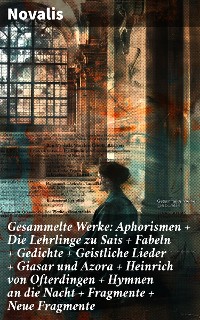 Cover Gesammelte Werke: Aphorismen + Die Lehrlinge zu Sais + Fabeln + Gedichte + Geistliche Lieder + Giasar und Azora + Heinrich von Ofterdingen + Hymnen an die Nacht + Fragmente + Neue Fragmente