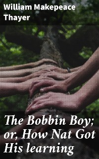 Cover The Bobbin Boy; or, How Nat Got His learning