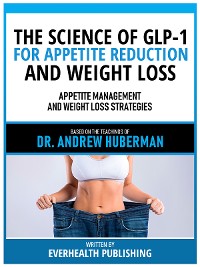 Cover The Science Of Glp-1 For Appetite Reduction And Weight Loss - Based On The Teachings Of Dr. Andrew Huberman