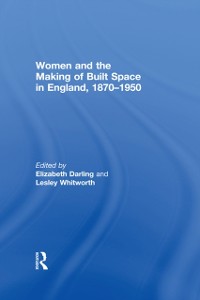 Cover Women and the Making of Built Space in England, 1870-1950
