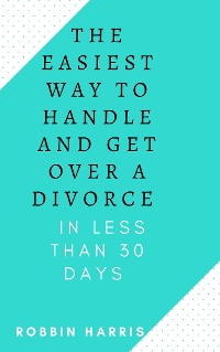 Cover The Easiest Way To Handle And Get Over A Divorce - In less Than 30 days