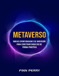 Cover Metaverso: Nuevas oportunidades de inversión para construir riquezas de forma práctica