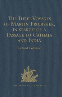 Cover The Three Voyages of Martin Frobisher, in search of a Passage to Cathaia and India by the North-West, A.D. 1576-8