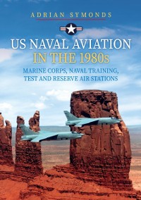 Cover US Naval Aviation in the 1980s: Marine Corps, Naval Training, Test and Reserve Air Stations