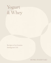 Cover Yogurt & Whey: Recipes of an Iranian Immigrant Life