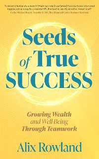 Cover Seeds of True Success Growing Wealth and Well-Being Through Teamwork