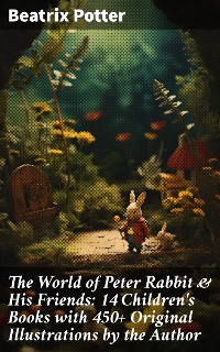 Cover The World of Peter Rabbit & His Friends: 14 Children's Books with 450+ Original Illustrations by the Author