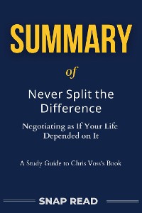 Cover Summary of Never Split the Difference: Negotiating as If Your Life Depended on It