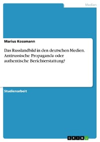 Cover Das Russlandbild in den deutschen Medien. Antirussische Propaganda oder authentische Berichterstattung?