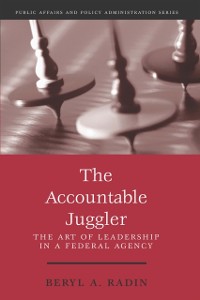 Cover The Accountable Juggler : The Art of Leadership in a Federal Agency