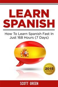 Cover Learn Spanish : How To Learn Spanish Fast In Just 168 Hours (7 Days)