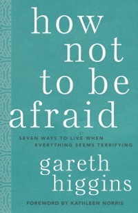 Cover How Not to Be Afraid: Seven Ways to Live When Everything Seems Terrifying