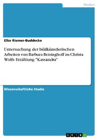 Cover Untersuchung der bildkünstlerischen Arbeiten von Barbara Beisinghoff zu Christa Wolfs Erzählung "Kassandra"