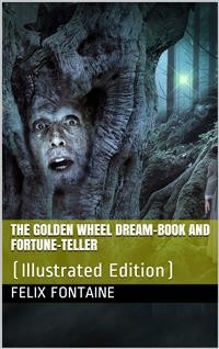 Cover The Golden Wheel Dream-book and Fortune-teller / Being the most complete work on fortune-telling and / interpreting dreams ever printed, etc. etc