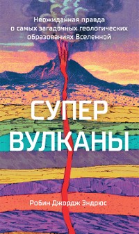 Cover Супервулканы. Неожиданная правда о самых загадочных геологических образованиях Вселенной