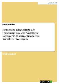 Cover Historische Entwicklung des Forschungsbereichs "künstliche Intelligenz". Einsatzoptionen von Künstlicher Intelligenz