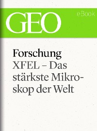 Cover Forschung: XFEL – Das stärkste Mikroskop der Welt (GEO eBook Single)