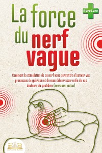 Cover La force du nerf vague: Comment la stimulation de ce nerf vous permettra d'activer vos processus de guérison et de vous débarrasser enfin de vos douleurs du quotidien (exercices inclus)