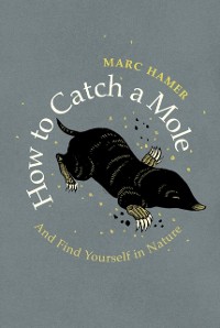 Cover How to Catch a Mole : And Find Yourself in Nature
