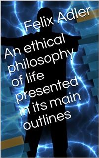 Cover An ethical philosophy of life presented in its main outlines