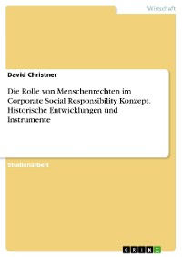 Cover Die Rolle von Menschenrechten im Corporate Social Responsibility Konzept. Historische Entwicklungen und Instrumente
