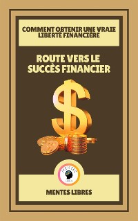 Cover Route Vers le Succès Financier - Comment Obtenir une Vraie Liberté Financière