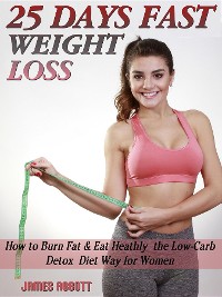 Cover 25 Days Fast Weight Loss How to Burn Fat & Eat Healthy the Low-Carb Detox Diet Way for Women