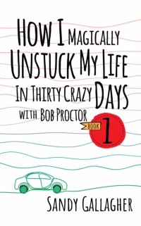 Cover How I Magically Unstuck My Life in Thirty Crazy Days With Bob Proctor